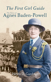 The First Girl Guide (The Story of Agnes Baden-Powell) by Helen D. Gardner, 9781445606170
