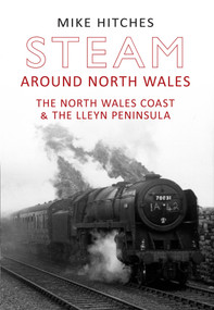 Steam Around North Wales (The North Wales Coast and the Lleyn Peninsular) by Mike Hitches, 9781445607658