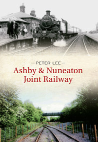 Ashby & Nuneaton Joint Railway by Peter Lee, 9781445606606