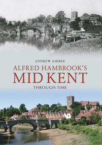 Alfred Hambrook's Mid Kent Through Time by Andrew Ashbee, 9781848689343