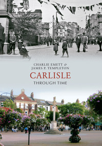 Carlisle Through Time by Charlie Emett, James P. Templeton, 9781848682733