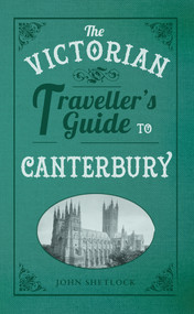 The Victorian Traveller's Guide to Canterbury by John Shetlock, 9781445643076