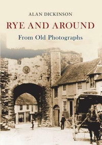Rye and Around From Old Photographs by Alan Dickinson, 9781445658995