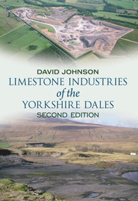 Limestone Industries of the Yorkshire Dales Second Edition by David Johnson, 9781445600604