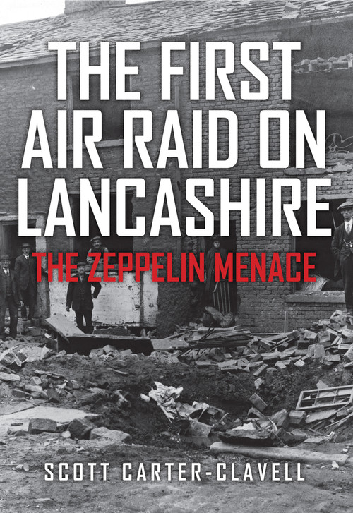 The First Air Raid on Lancashire (The Zeppelin Menace) by Scott Carter-Clavell, 9781445663425
