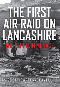 The First Air Raid on Lancashire (The Zeppelin Menace) by Scott Carter-Clavell, 9781445663425