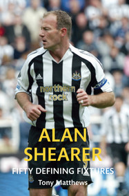 Alan Shearer Fifty Defining Fixtures by Tony Matthews, 9781445651323