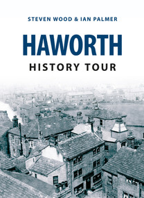 Haworth History Tour by Steven Wood, Ian Palmer, 9781445646275