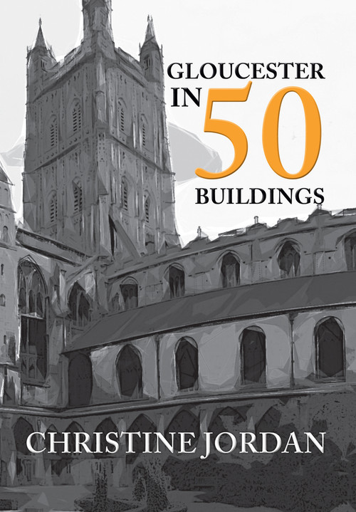 Gloucester in 50 Buildings by Christine Jordan, 9781445652313