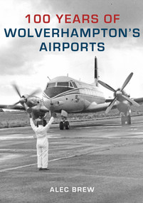 100 Years of Wolverhampton's Airports by Alec Brew, 9781848684867