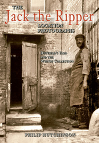 The Jack the Ripper Location Photographs (Dutfield's Yard and the Whitby Collection) by Philip Hutchinson, 9781848687844