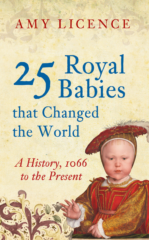 25 Royal Babies that Changed the World (A History, 1066 to the Present) by Amy Licence, 9781445646497