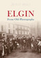 Elgin from Old Photographs by Jenny Main, 9781848684430