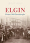Elgin from Old Photographs by Jenny Main, 9781848684430