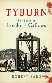 Tyburn (The Story of London's Gallows) by Robert Bard, 9781445606460