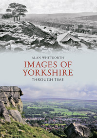 Images of Yorkshire Through Time by Alan Whitworth, 9781445606149