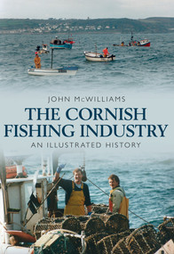 The Cornish Fishing Industry (An Illustrated History) by John McWilliams, 9781445638058