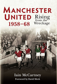 Manchester United 1958-68 (Rising from the Wreckage) by Iain McCartney, 9781445617985