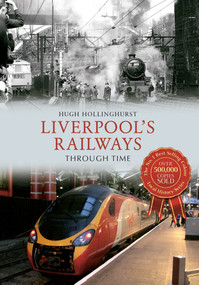 Liverpool's Railways Through Time by Hugh Hollinghurst, 9781445644967