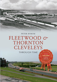 Fleetwood & Thornton Cleveleys Through Time by Peter Byrom, 9781445621494