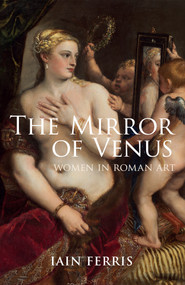 The Mirror of Venus (Women in Roman Art) by Iain Ferris, 9781445633725