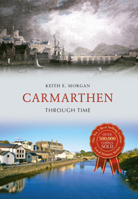 Carmarthen Through Time by Keith E. Morgan, 9781445652771