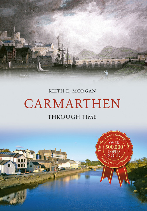 Carmarthen Through Time by Keith E. Morgan, 9781445652771