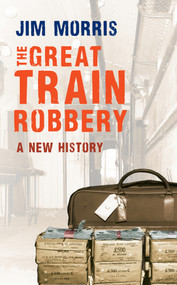 The Great Train Robbery (A New History) by Jim Morris, 9781445606828