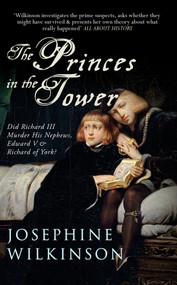 The Princes in the Tower (Did Richard III Murder His Nephews, Edward V & Richard of York?) - 9781445642284 by Josephine Wilkinson, 9781445642284