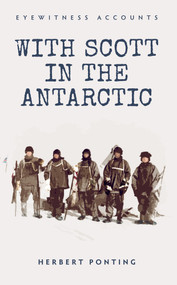 Eyewitness Accounts With Scott in the Antarctic by Herbert Ponting, 9781445635842