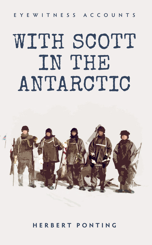 Eyewitness Accounts With Scott in the Antarctic by Herbert Ponting, 9781445635842