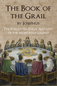 The Book of the Grail by Josephus (The Forgotten Early Account of the Arthurian Legend) by E. C. Coleman, Ernest C. Coleman, 9781445656588