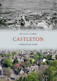 Castleton Through Time by Liam Clarke, 9781445605913