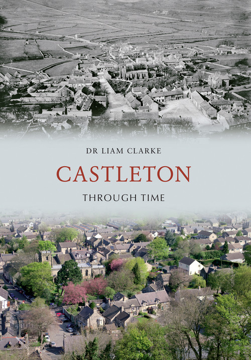 Castleton Through Time by Liam Clarke, 9781445605913