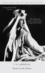 Great Writers on the Great War Revolt in the Desert by T. E. Lawrence, 9781445635781