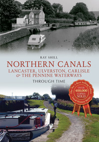 Northern Canals Lancaster, Ulverston, Carlisle and the Pennine Waterways Through Time (Lancaster, Ulverston, Carlisle and the Pennine Waterways) by Ray Shill, 9781445633190