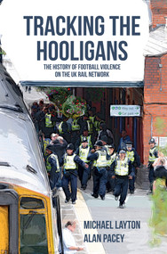 Tracking the Hooligans (The History of Football Violence on the UK Rail Network) by Michael Layton, Alan Pacey, 9781445651804