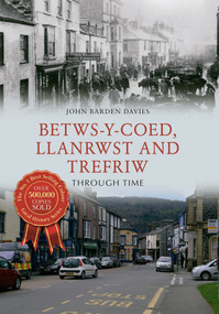 Betws-y-Coed, Llanrwst and Trefriw Through Time by John Barden Davies, 9781445650890