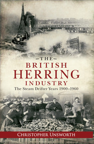 The British Herring Industry (The Steam Drifter Years 1900-1960) by Christopher Unsworth, 9781445610818