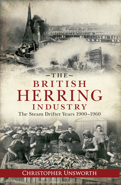 The British Herring Industry (The Steam Drifter Years 1900-1960) by Christopher Unsworth, 9781445610818