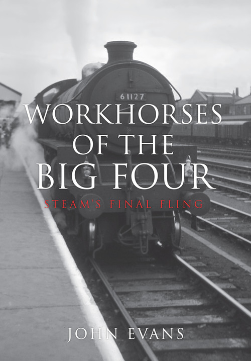 Workhorses of the Big Four (Steam's Final Fling) by John Evans, 9781445655024