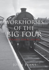 Workhorses of the Big Four (Steam's Final Fling) by John Evans, 9781445655024