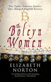 The Boleyn Women (The Tudor Femmes Fatales Who Changed English History) by Elizabeth Norton, 9781445640471
