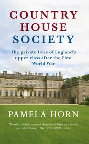 Country House Society (The Private Lives of England's Upper Class After the First World War) by Pamela Horn, 9781445644776