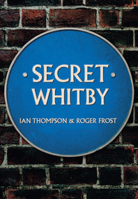 Secret Whitby by Ian Thompson, Roger Frost, 9781445652511