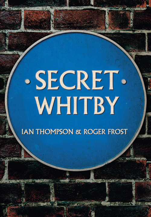 Secret Whitby by Ian Thompson, Roger Frost, 9781445652511