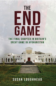 The End Game (The Final Chapter in Britain's Great Game in Afghanistan) by Susan Loughhead, 9781445659930