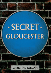 Secret Gloucester by Christine Jordan, 9781445646886