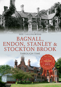 Bagnall, Endon, Stanley & Stockton Brook Through Time by Neil Collingwood, 9781445653631