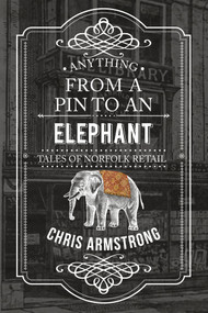 Anything From a Pin to an Elephant (Tales of Norfolk Retail) by Chris Armstrong, 9781445656526